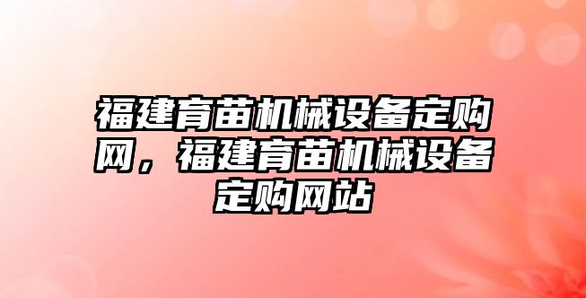 福建育苗機(jī)械設(shè)備定購網(wǎng)，福建育苗機(jī)械設(shè)備定購網(wǎng)站