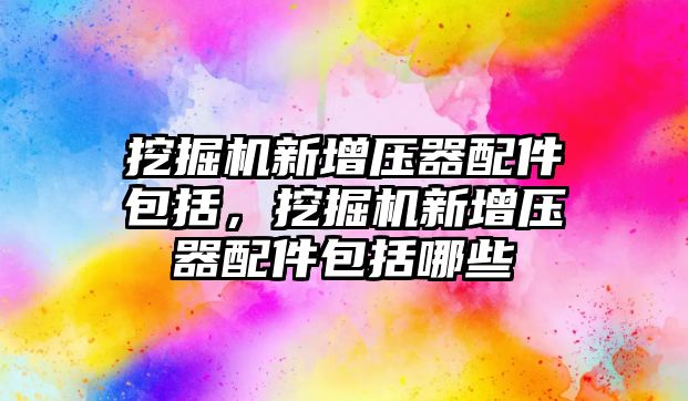 挖掘機新增壓器配件包括，挖掘機新增壓器配件包括哪些