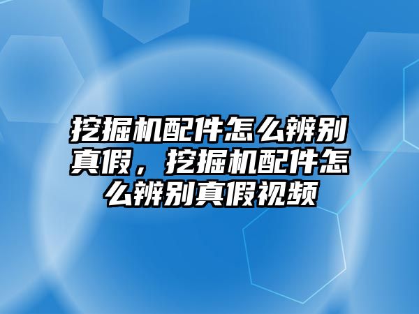 挖掘機配件怎么辨別真假，挖掘機配件怎么辨別真假視頻