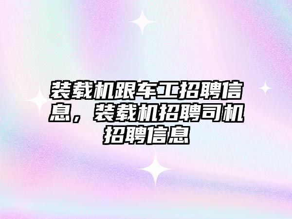 裝載機跟車工招聘信息，裝載機招聘司機招聘信息