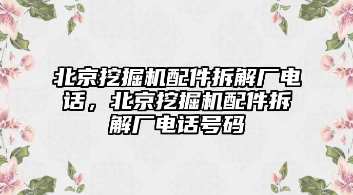 北京挖掘機配件拆解廠電話，北京挖掘機配件拆解廠電話號碼