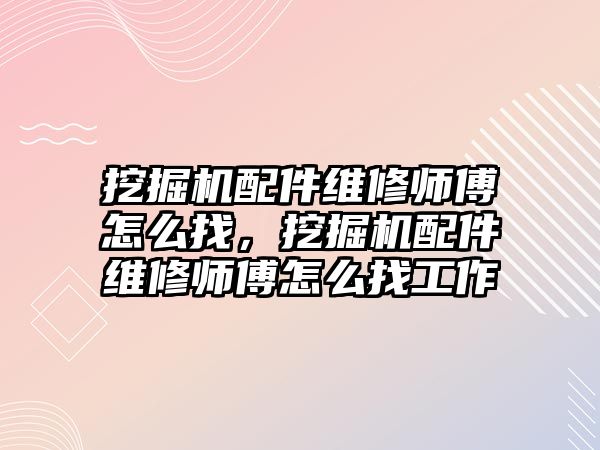 挖掘機配件維修師傅怎么找，挖掘機配件維修師傅怎么找工作