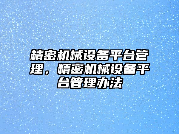 精密機械設(shè)備平臺管理，精密機械設(shè)備平臺管理辦法