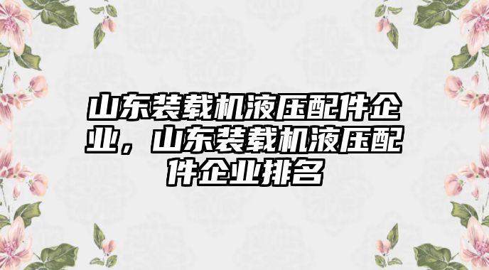 山東裝載機液壓配件企業(yè)，山東裝載機液壓配件企業(yè)排名