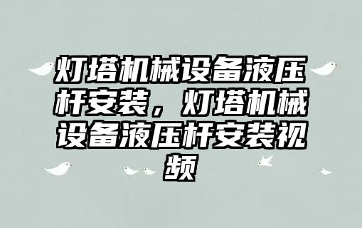 燈塔機械設(shè)備液壓桿安裝，燈塔機械設(shè)備液壓桿安裝視頻