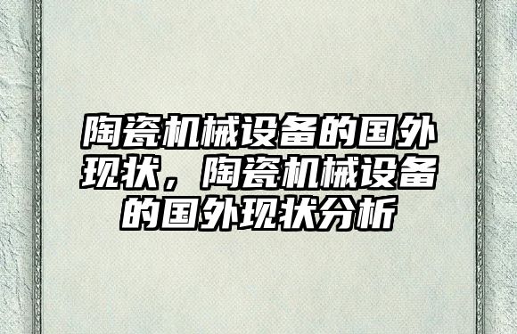 陶瓷機械設(shè)備的國外現(xiàn)狀，陶瓷機械設(shè)備的國外現(xiàn)狀分析