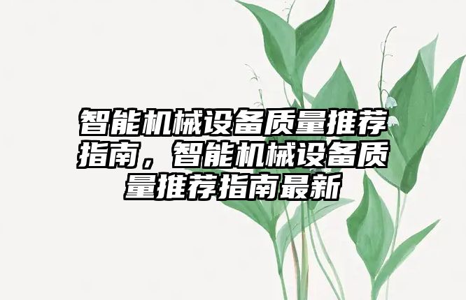 智能機(jī)械設(shè)備質(zhì)量推薦指南，智能機(jī)械設(shè)備質(zhì)量推薦指南最新