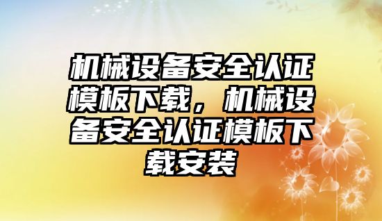 機械設備安全認證模板下載，機械設備安全認證模板下載安裝