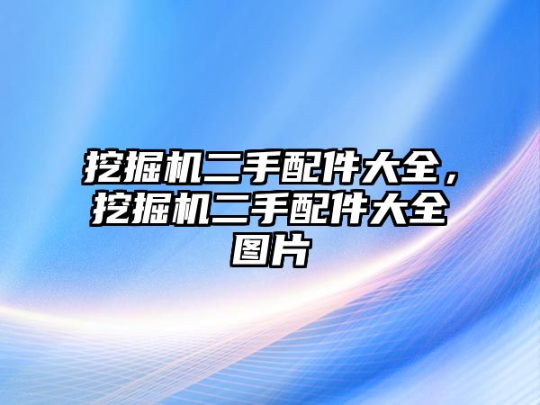 挖掘機(jī)二手配件大全，挖掘機(jī)二手配件大全圖片