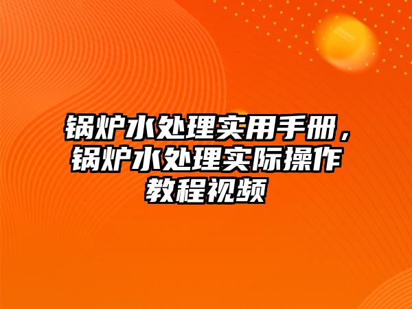 鍋爐水處理實(shí)用手冊(cè)，鍋爐水處理實(shí)際操作教程視頻