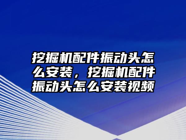 挖掘機(jī)配件振動頭怎么安裝，挖掘機(jī)配件振動頭怎么安裝視頻