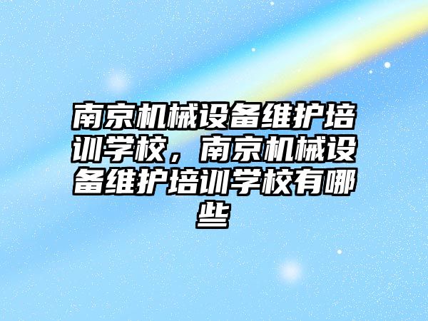 南京機械設(shè)備維護培訓(xùn)學(xué)校，南京機械設(shè)備維護培訓(xùn)學(xué)校有哪些