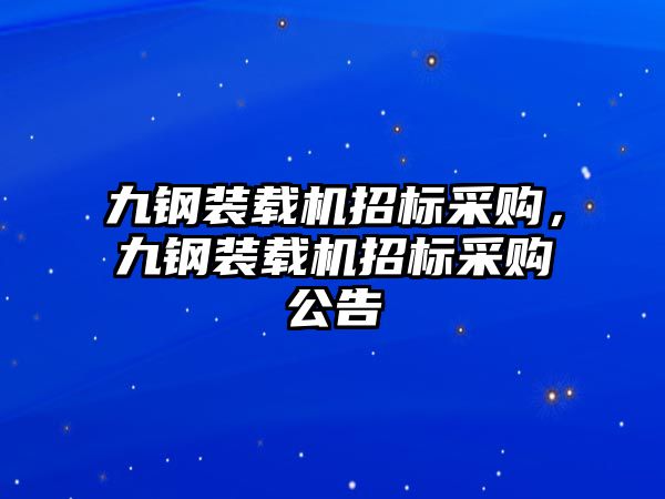 九鋼裝載機招標采購，九鋼裝載機招標采購公告