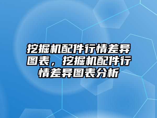 挖掘機(jī)配件行情差異圖表，挖掘機(jī)配件行情差異圖表分析