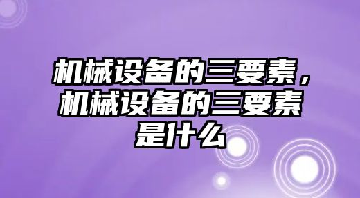 機械設備的三要素，機械設備的三要素是什么