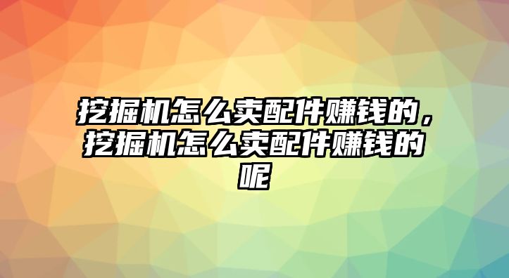 挖掘機(jī)怎么賣配件賺錢的，挖掘機(jī)怎么賣配件賺錢的呢