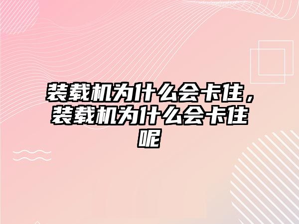 裝載機(jī)為什么會卡住，裝載機(jī)為什么會卡住呢