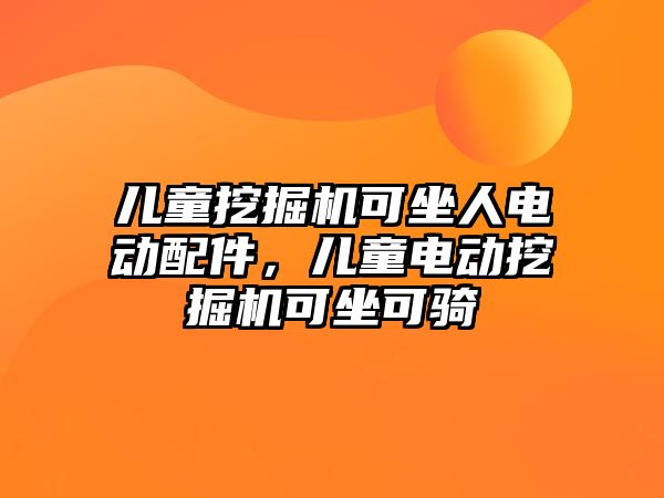 兒童挖掘機可坐人電動配件，兒童電動挖掘機可坐可騎