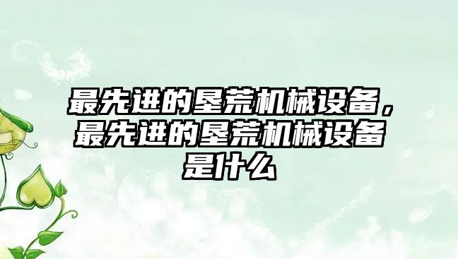 最先進的墾荒機械設備，最先進的墾荒機械設備是什么