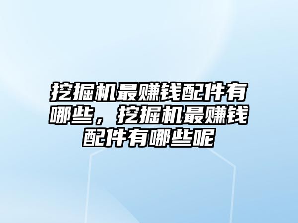 挖掘機最賺錢配件有哪些，挖掘機最賺錢配件有哪些呢