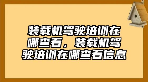 裝載機(jī)駕駛培訓(xùn)在哪查看，裝載機(jī)駕駛培訓(xùn)在哪查看信息