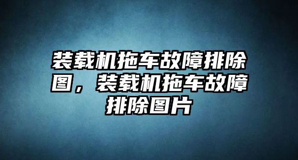 裝載機(jī)拖車故障排除圖，裝載機(jī)拖車故障排除圖片