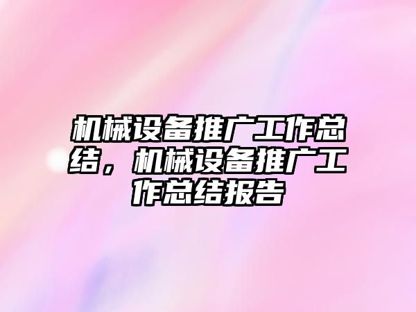 機(jī)械設(shè)備推廣工作總結(jié)，機(jī)械設(shè)備推廣工作總結(jié)報(bào)告