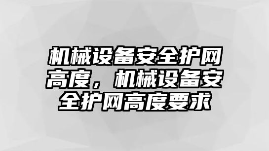 機械設(shè)備安全護網(wǎng)高度，機械設(shè)備安全護網(wǎng)高度要求