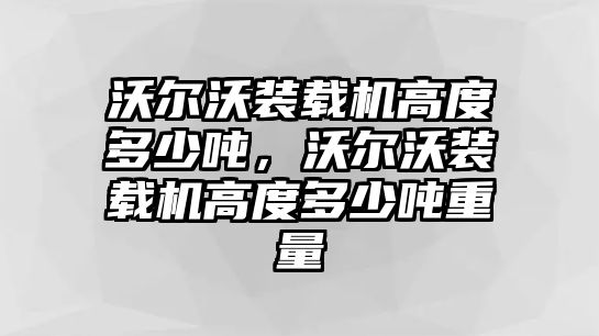 沃爾沃裝載機高度多少噸，沃爾沃裝載機高度多少噸重量