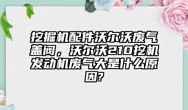 挖掘機配件沃爾沃廢氣蓋閥，沃爾沃210挖機發(fā)動機廢氣大是什么原因?