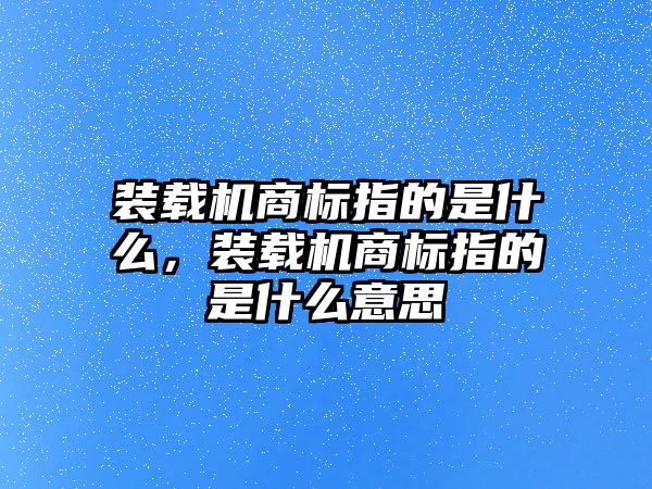 裝載機商標指的是什么，裝載機商標指的是什么意思