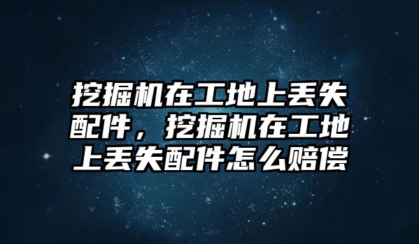 挖掘機(jī)在工地上丟失配件，挖掘機(jī)在工地上丟失配件怎么賠償