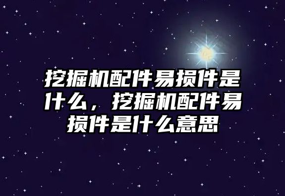 挖掘機(jī)配件易損件是什么，挖掘機(jī)配件易損件是什么意思