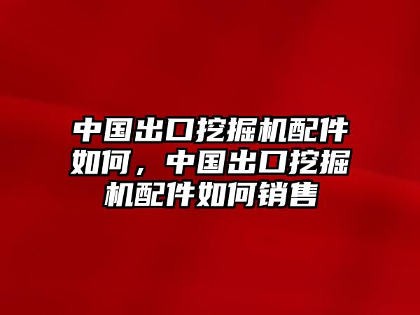 中國(guó)出口挖掘機(jī)配件如何，中國(guó)出口挖掘機(jī)配件如何銷(xiāo)售