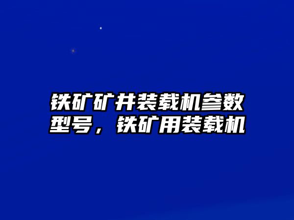 鐵礦礦井裝載機(jī)參數(shù)型號(hào)，鐵礦用裝載機(jī)