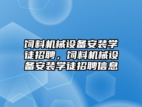 飼料機械設(shè)備安裝學(xué)徒招聘，飼料機械設(shè)備安裝學(xué)徒招聘信息