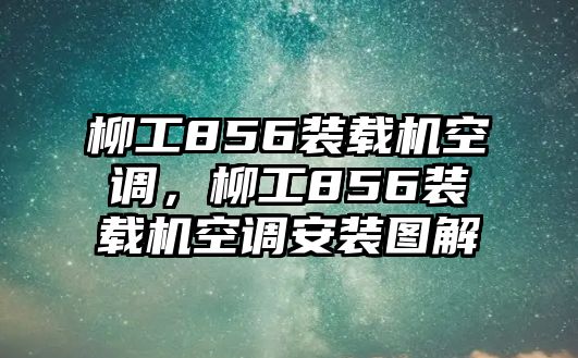 柳工856裝載機空調，柳工856裝載機空調安裝圖解