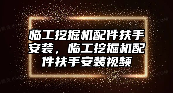 臨工挖掘機(jī)配件扶手安裝，臨工挖掘機(jī)配件扶手安裝視頻