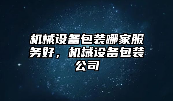 機(jī)械設(shè)備包裝哪家服務(wù)好，機(jī)械設(shè)備包裝公司