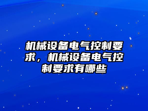 機(jī)械設(shè)備電氣控制要求，機(jī)械設(shè)備電氣控制要求有哪些