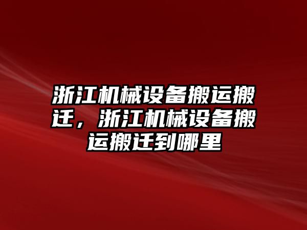 浙江機械設(shè)備搬運搬遷，浙江機械設(shè)備搬運搬遷到哪里