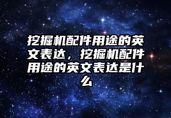 挖掘機配件用途的英文表達，挖掘機配件用途的英文表達是什么