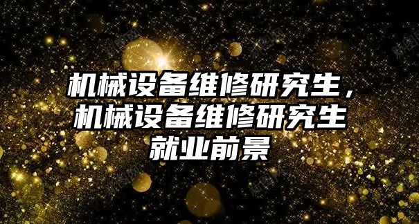 機(jī)械設(shè)備維修研究生，機(jī)械設(shè)備維修研究生就業(yè)前景