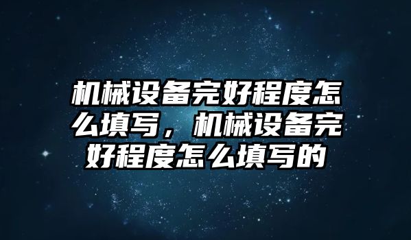 機(jī)械設(shè)備完好程度怎么填寫，機(jī)械設(shè)備完好程度怎么填寫的