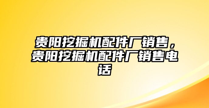 貴陽挖掘機(jī)配件廠銷售，貴陽挖掘機(jī)配件廠銷售電話