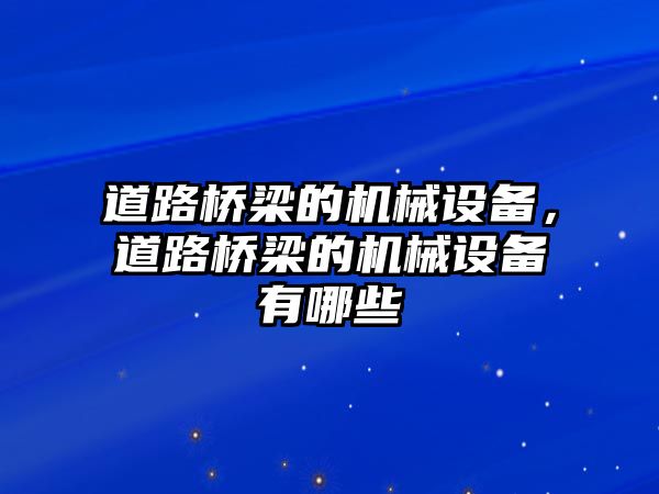 道路橋梁的機(jī)械設(shè)備，道路橋梁的機(jī)械設(shè)備有哪些