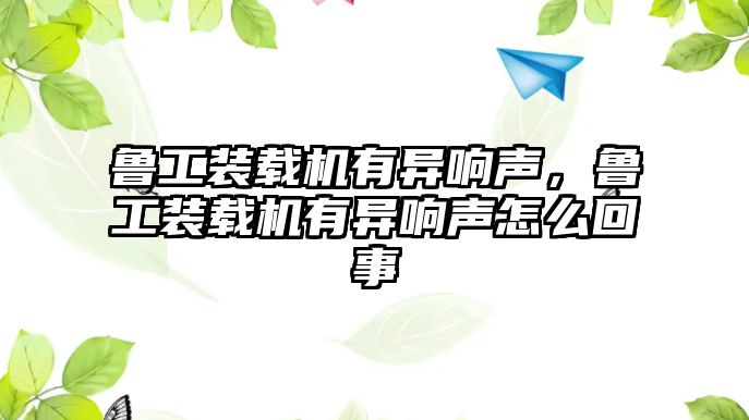 魯工裝載機有異響聲，魯工裝載機有異響聲怎么回事