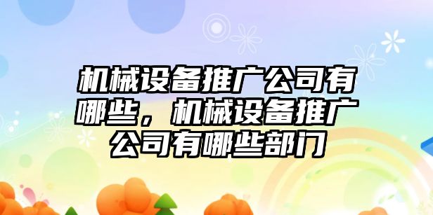 機械設(shè)備推廣公司有哪些，機械設(shè)備推廣公司有哪些部門