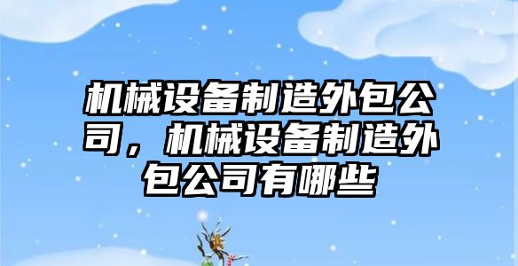 機械設(shè)備制造外包公司，機械設(shè)備制造外包公司有哪些