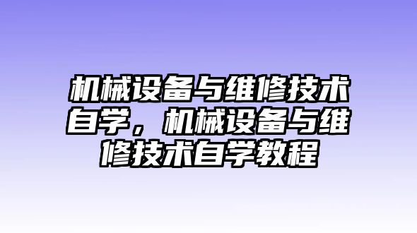 機(jī)械設(shè)備與維修技術(shù)自學(xué)，機(jī)械設(shè)備與維修技術(shù)自學(xué)教程